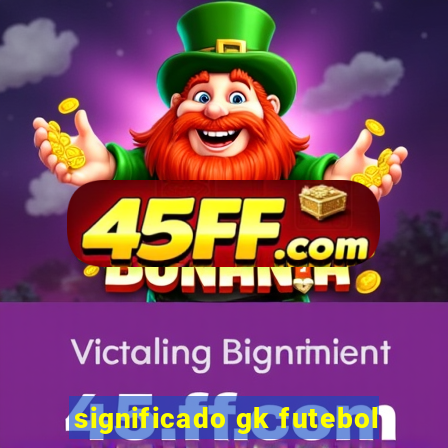 significado gk futebol